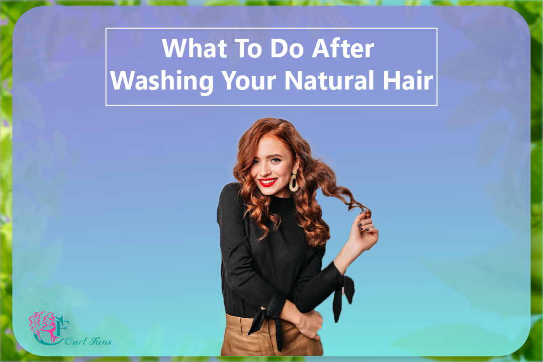 What To Do After Washing Your Natural Hair