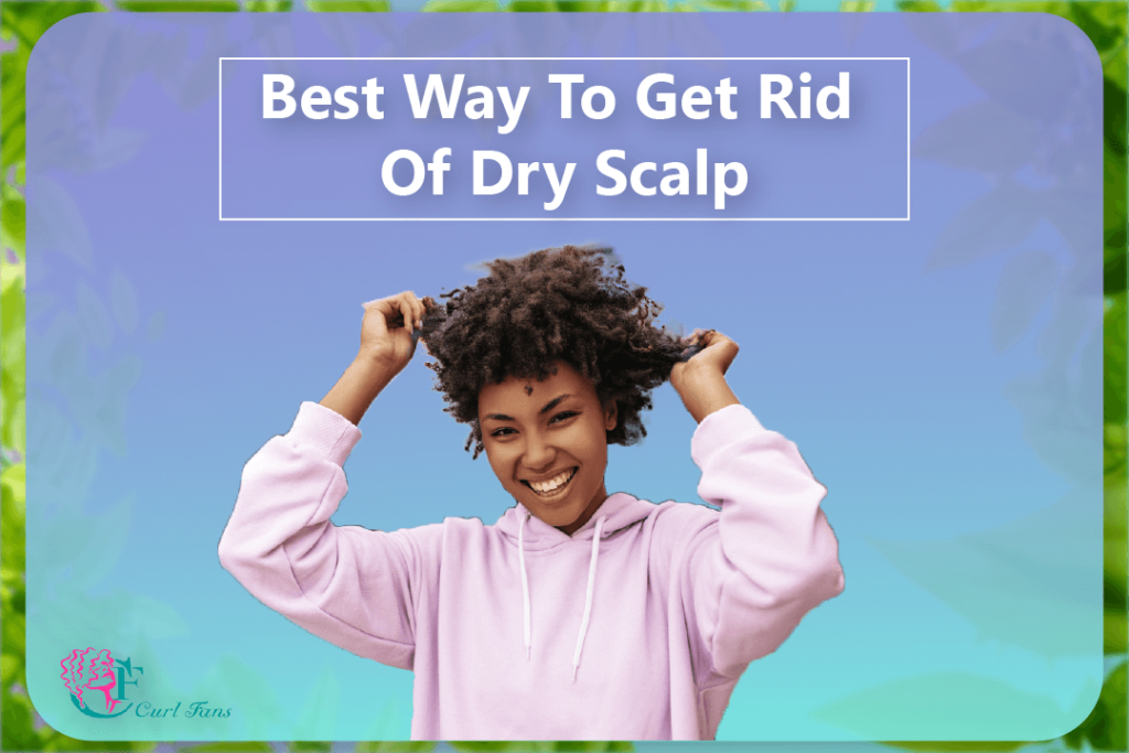 Best Way To Get Rid Of Dry Scalp - CurlFans - CurlyHair