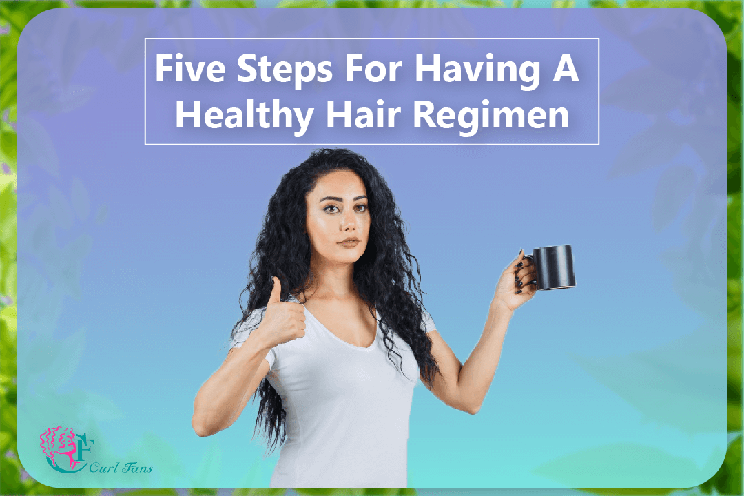 Five Steps For Having A Healthy Hair Regimen - CurlFans - CurlyHair