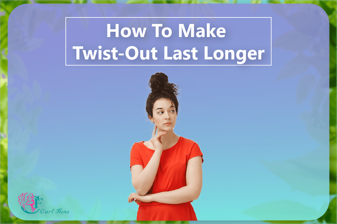 How To Make Twist-Out Last Longer - CurlFans - CurlyHair