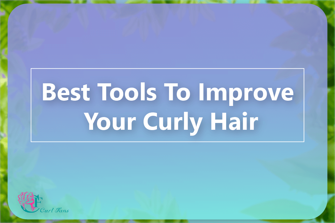 Best Tools To Improve Your Curly Hair - CurlFans - CurlyHair