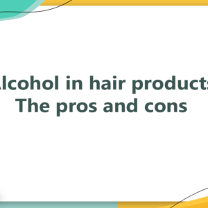 Alcohol in hair products - The pros and cons