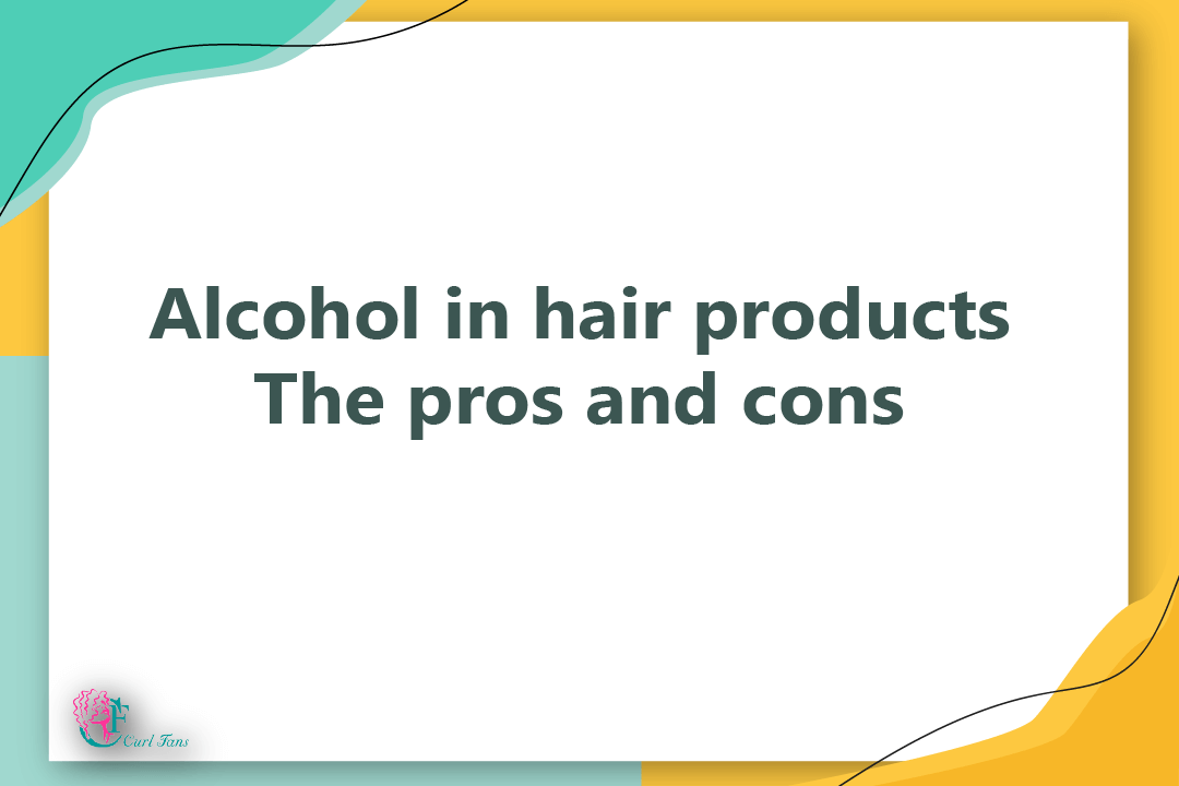 Alcohol in hair products - The pros and cons