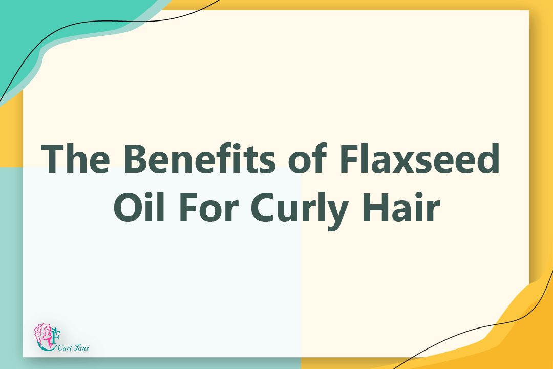 The Benefits of Flaxseed Oil For Curly Hair - CurlFans - CurlyHair