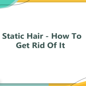Static Hair - How To Get Rid Of It