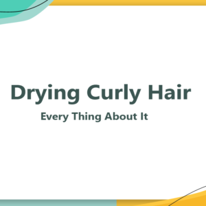 Drying Curly Hair - Every Thing About It