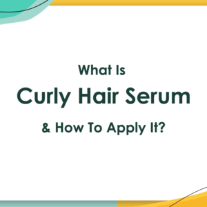 What Is Curly Hair Serum and How To Apply It?