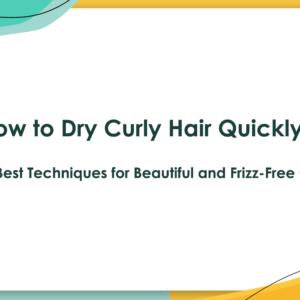How to Dry Curly Hair Quickly: The Best Techniques for Beautiful and Frizz-Free Curls